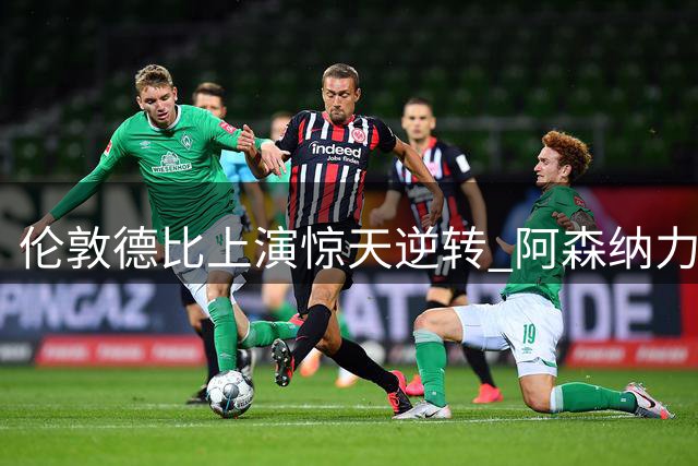 伦敦德比上演惊天逆转 阿森纳力挫切尔西延续连胜