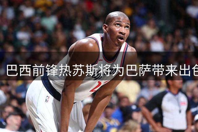 巴西前锋热苏斯将为巴萨带来出色头球能力