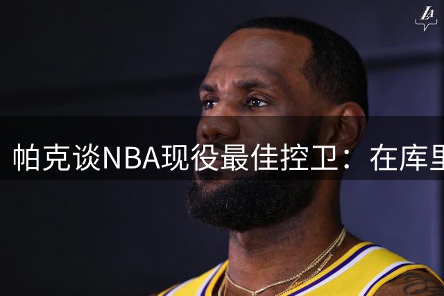 帕克谈NBA现役最佳控卫：在库里和亚历山大之间选一个