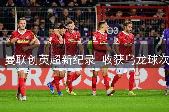 曼联创英超新纪录 收获乌龙球次数超越利物浦改写历史