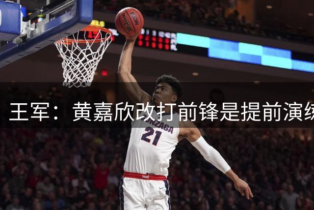王军：黄嘉欣改打前锋是提前演练过的战术打法，并不是突发奇想