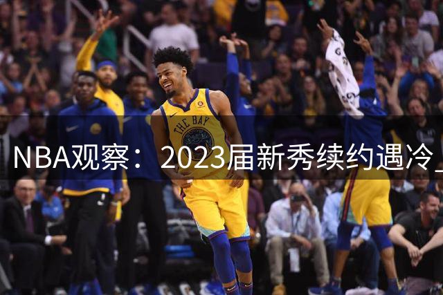 NBA观察：2023届新秀续约遇冷 仅文班获顶薪待遇